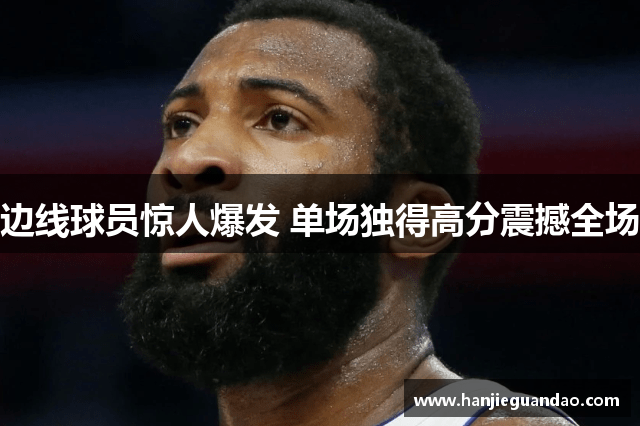 边线球员惊人爆发 单场独得高分震撼全场