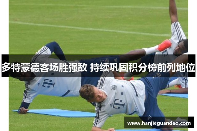 多特蒙德客场胜强敌 持续巩固积分榜前列地位