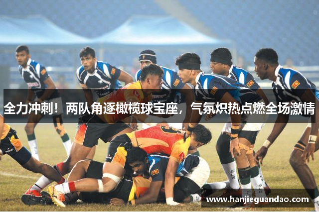 全力冲刺！两队角逐橄榄球宝座，气氛炽热点燃全场激情