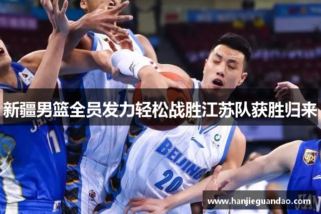 新疆男篮全员发力轻松战胜江苏队获胜归来
