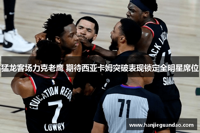 猛龙客场力克老鹰 期待西亚卡姆突破表现锁定全明星席位