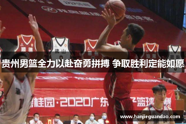 贵州男篮全力以赴奋勇拼搏 争取胜利定能如愿