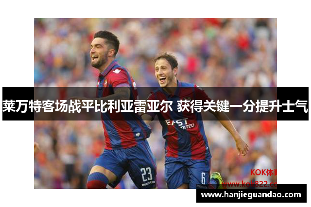 莱万特客场战平比利亚雷亚尔 获得关键一分提升士气