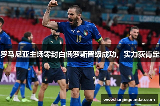 罗马尼亚主场零封白俄罗斯晋级成功，实力获肯定