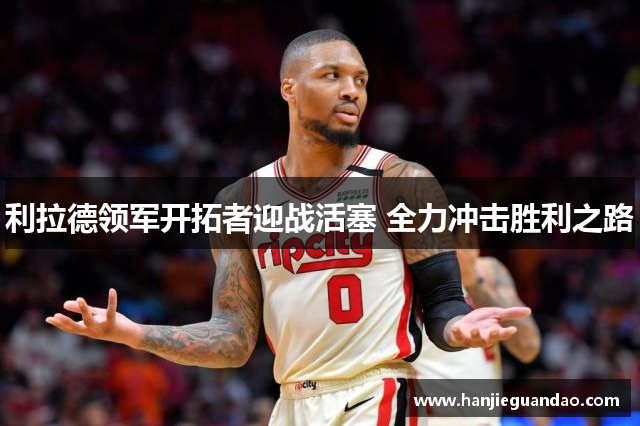 利拉德领军开拓者迎战活塞 全力冲击胜利之路