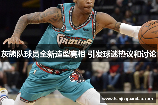 灰熊队球员全新造型亮相 引发球迷热议和讨论