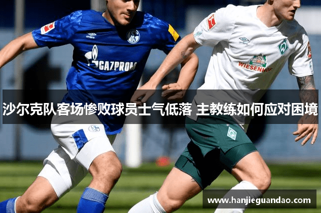 沙尔克队客场惨败球员士气低落 主教练如何应对困境