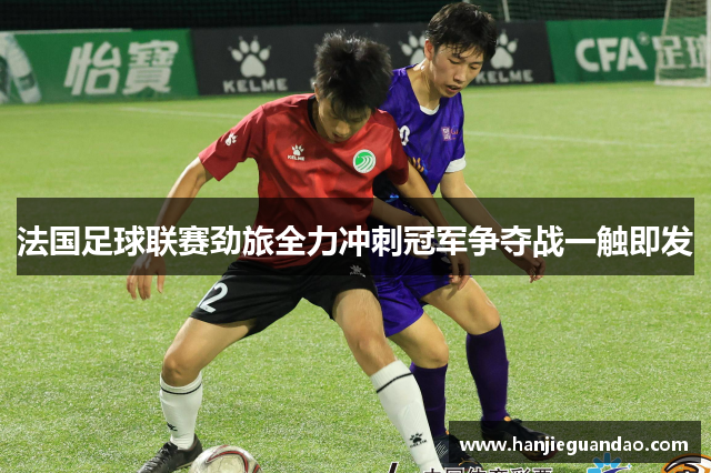 法国足球联赛劲旅全力冲刺冠军争夺战一触即发