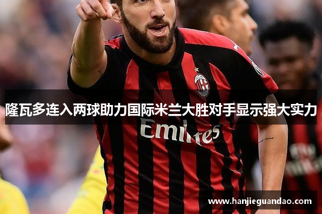 隆瓦多连入两球助力国际米兰大胜对手显示强大实力