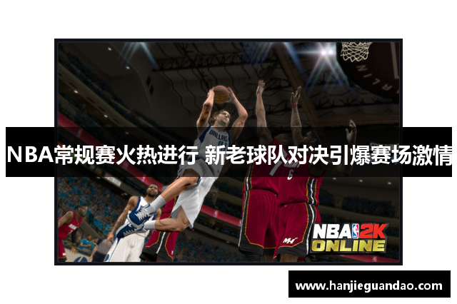 NBA常规赛火热进行 新老球队对决引爆赛场激情