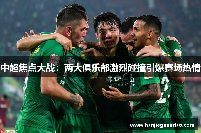 中超焦点大战：两大俱乐部激烈碰撞引爆赛场热情