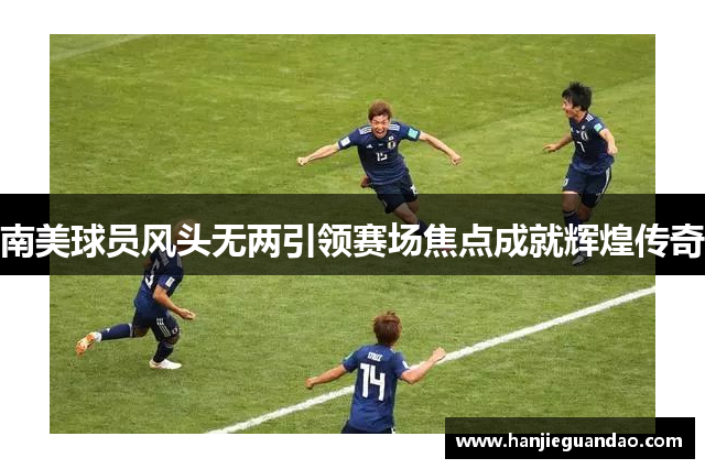 南美球员风头无两引领赛场焦点成就辉煌传奇