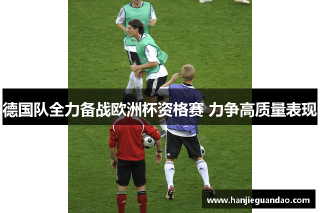 德国队全力备战欧洲杯资格赛 力争高质量表现