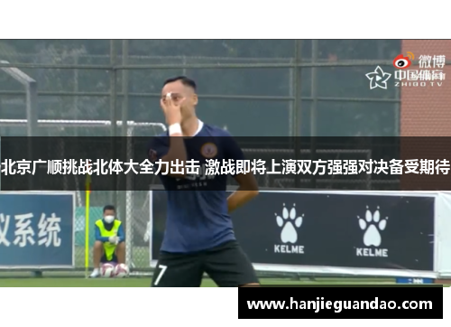 北京广顺挑战北体大全力出击 激战即将上演双方强强对决备受期待