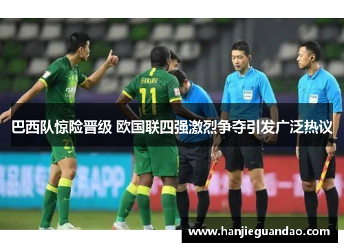 巴西队惊险晋级 欧国联四强激烈争夺引发广泛热议