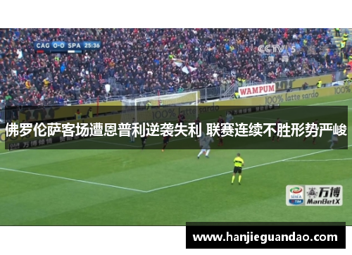 佛罗伦萨客场遭恩普利逆袭失利 联赛连续不胜形势严峻