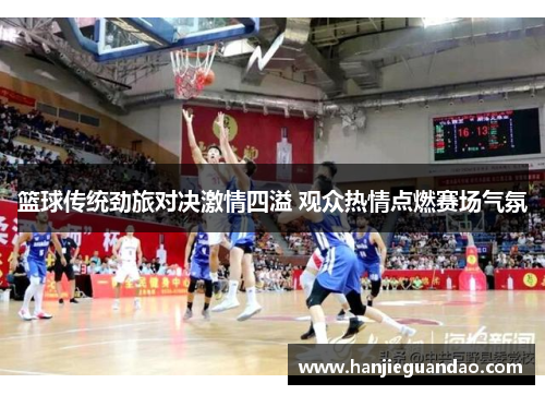 篮球传统劲旅对决激情四溢 观众热情点燃赛场气氛