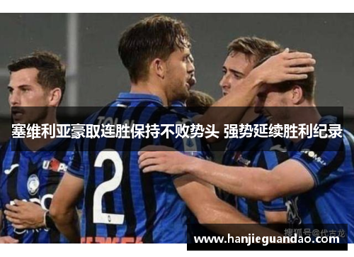 塞维利亚豪取连胜保持不败势头 强势延续胜利纪录