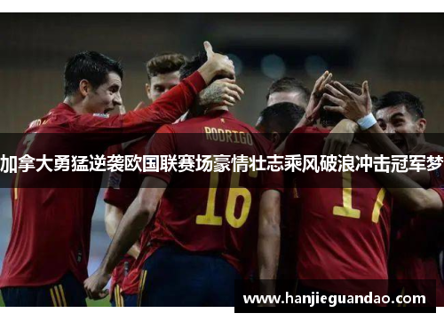 加拿大勇猛逆袭欧国联赛场豪情壮志乘风破浪冲击冠军梦