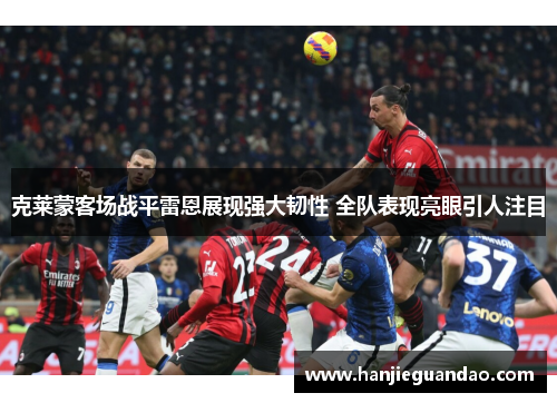 克莱蒙客场战平雷恩展现强大韧性 全队表现亮眼引人注目
