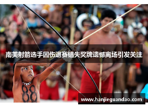 南美射箭选手因伤退赛错失奖牌遗憾离场引发关注